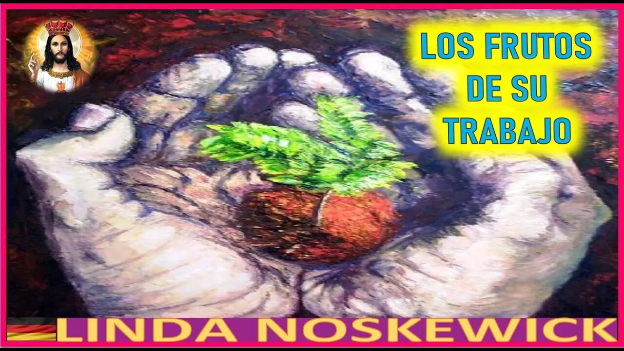 LOS FRUTOS DE SU TRABAJO - MENSAJE DE JESUCRISTO REY A LYNDA NOSKEWICKS