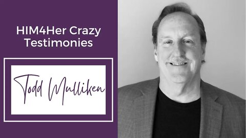 Todd Mulliken - HIM4Her Crazy Testimonies