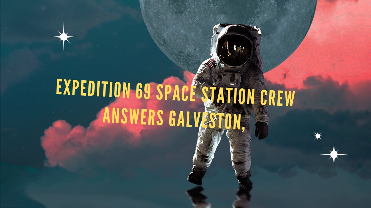 Expedition 69 Space Station Crew Answers Galveston, Texas, Student Questions