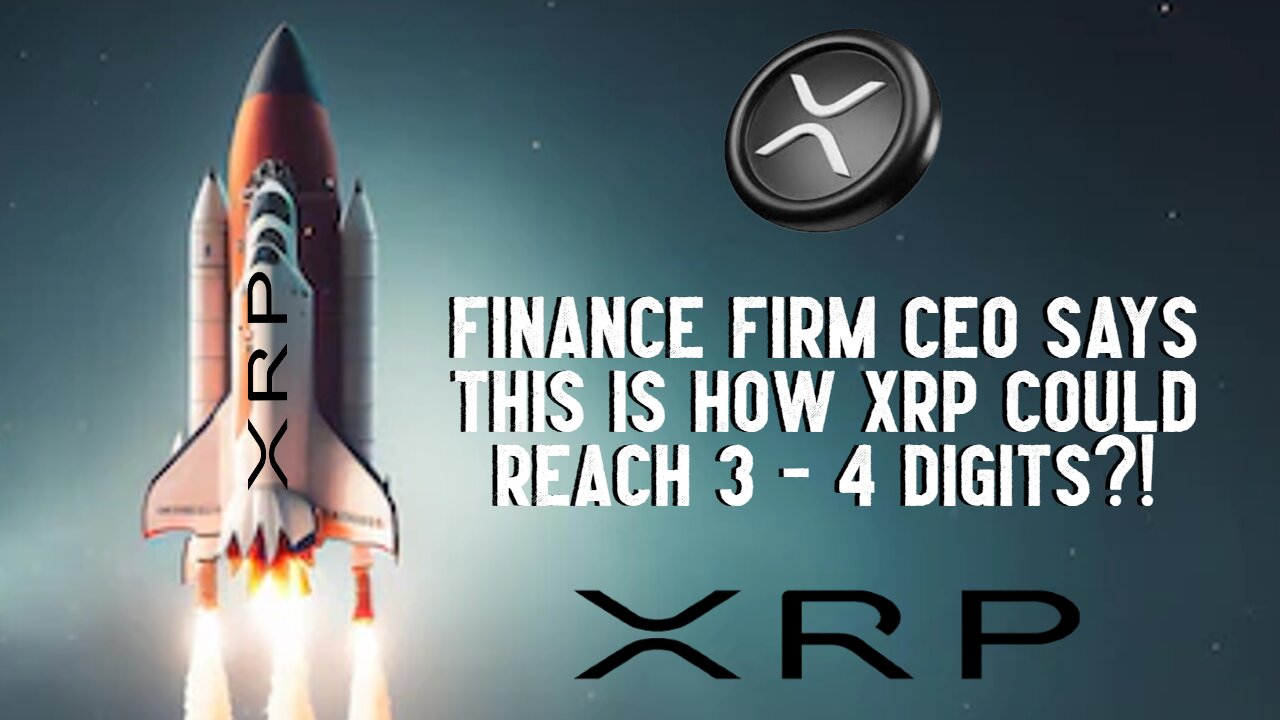 Finance Firm CEO Says THIS Is How XRP Could Reach 3 To 4 Digits?!