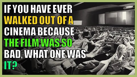 If you have ever walked out of a cinema because the film was so bad, what one was it?