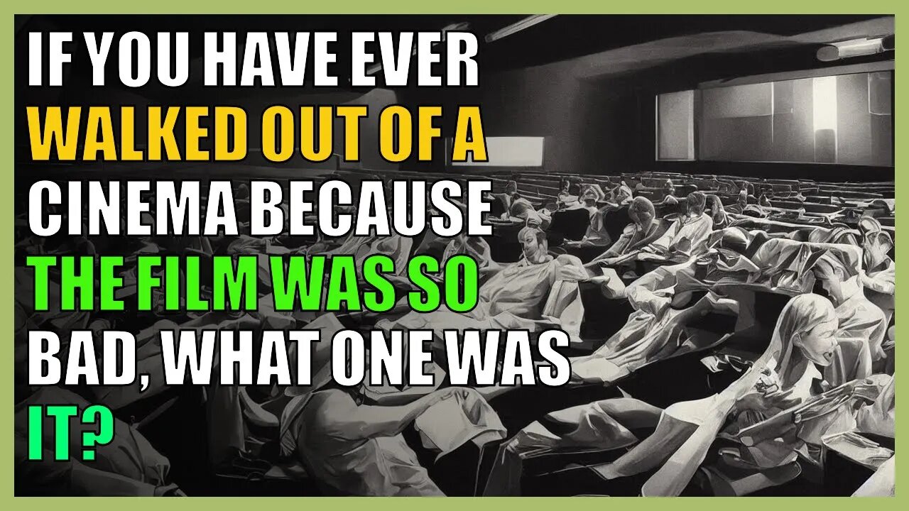 If you have ever walked out of a cinema because the film was so bad, what one was it?