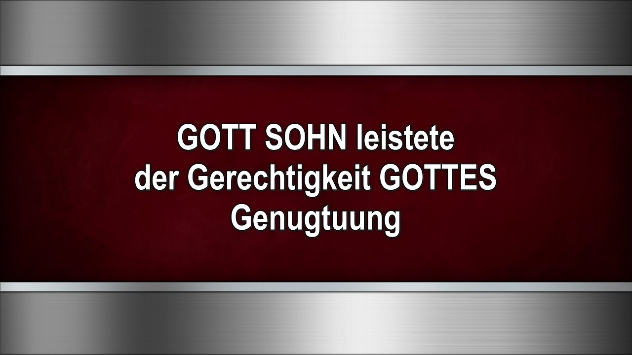 GOTT SOHN leistete der Gerechtigkeit GOTTES Genugtuung