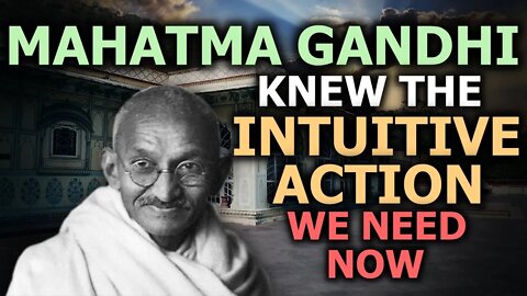 The Need For Intuitive Action Now More Than Ever - Proven By Mahatma Gandhi