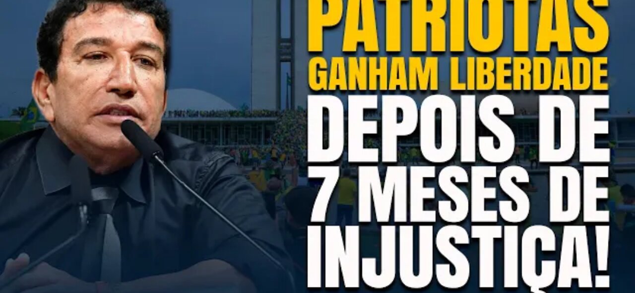 PATRIOTAS GANHAM LIBERDADE DEPOIS DE 7 MESES DE INJUSTIÇA!