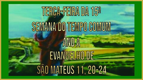 Evangelho da Terça-feira da 15ª Semana do Tempo Comum - Ano A Mt 11, 20-24