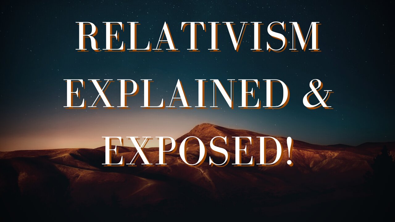 Relativism Explained & Exposed! | The "Don't Judge Me" Generation