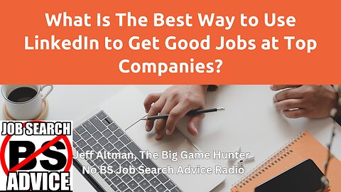 What Is The Best Way to Use LinkedIn to Get Good Jobs at Top Companies?