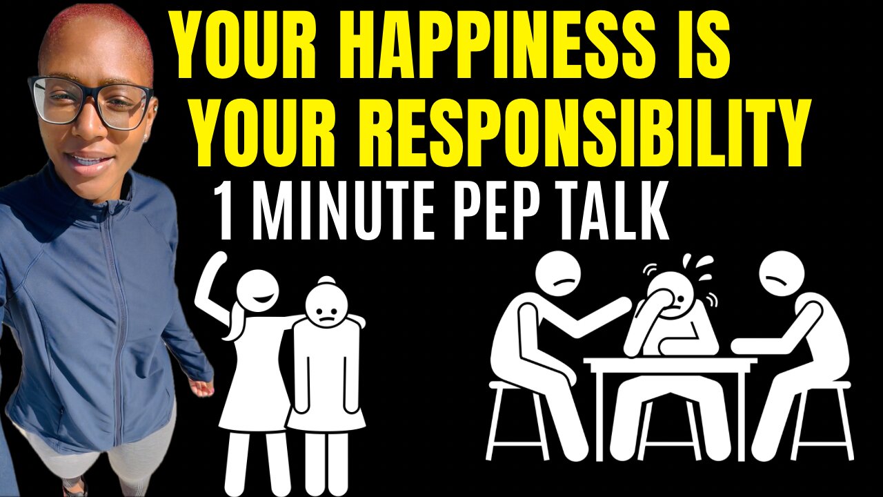 Your Happiness Is Your Responsibility (1 minute video)