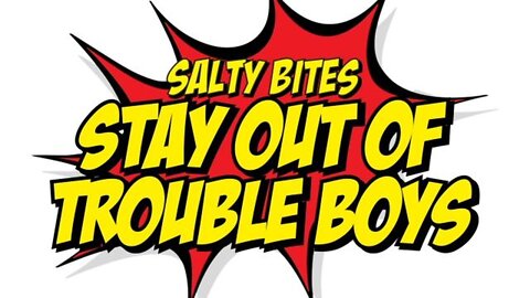 Salty Bites: Stay Out Of Trouble Boys