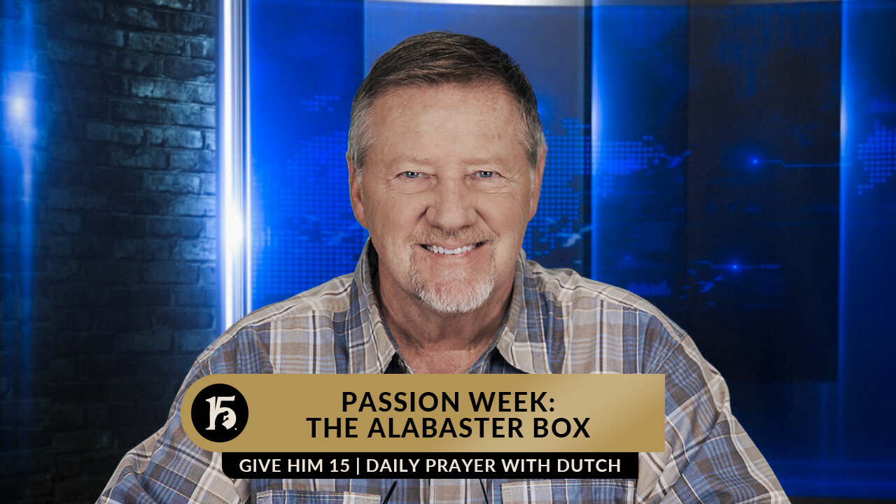 Passion Week: The Alabaster Box | Give Him 15: Daily Prayer with Dutch | April 5, 2023