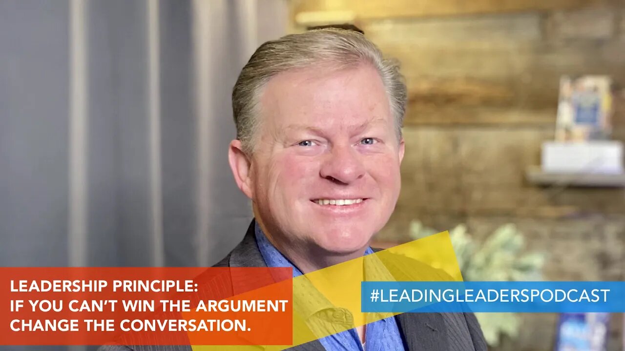 LEADERSHIP PRINCIPLE: IF YOU CAN’T WIN THE ARGUMENT CHANGE THE CONVERSATION.