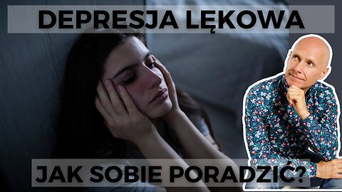 Jak sobie radzić z DEPRESJĄ LĘKOWĄ? Co wiemy i na co wpływ mamy?