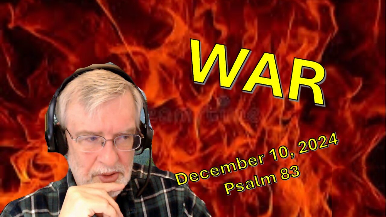 War – Psalms 83 that is! – December 10, 2024 –