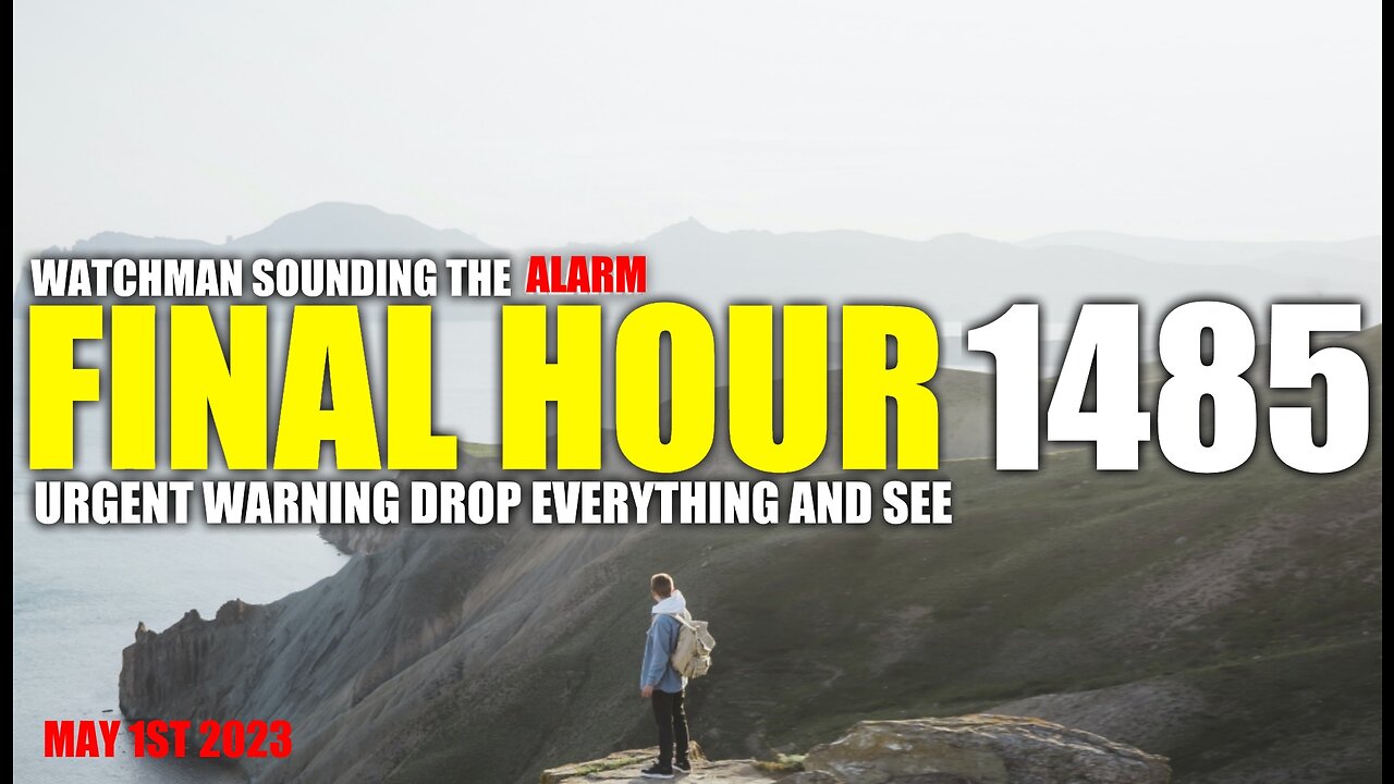 FINAL HOUR 1485 - URGENT WARNING DROP EVERYTHING AND SEE - WATCHMAN SOUNDING THE ALARM