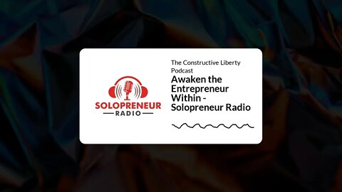 The Constructive Liberty Podcast - Awaken the Entrepreneur Within - Solopreneur Radio