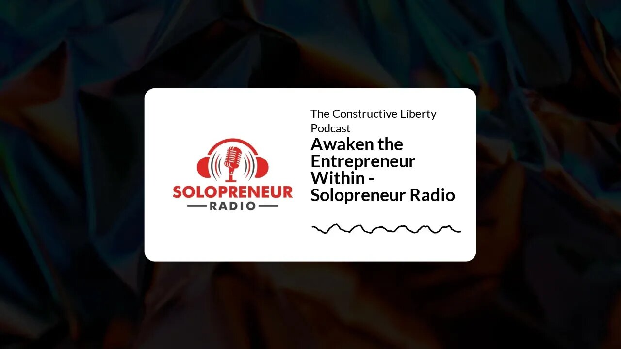 The Constructive Liberty Podcast - Awaken the Entrepreneur Within - Solopreneur Radio