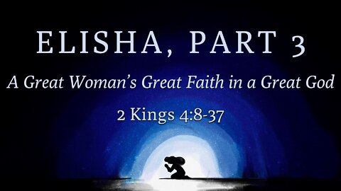 Jan. 23, 2022 - Sunday PM Service - A Great Woman's Great Faith in a Great God (2 Kings 4:8-37)