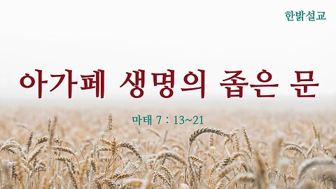 [설교] 아가페 생명의 좁은 문 (마태 7:13~21) 231112(일) 한밝모바일교회 김시환 목사