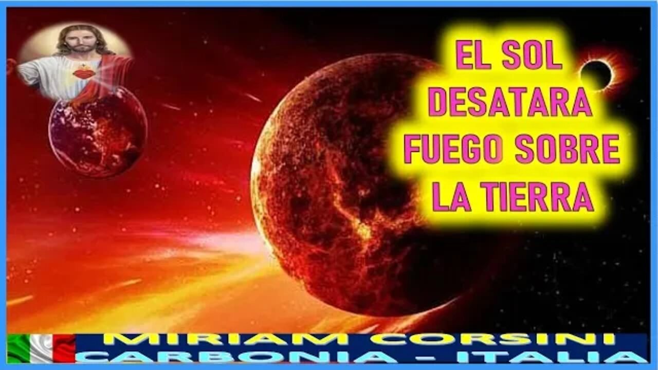 EL SOL DESATARA FUEGO SOBRE LA TIERRA - MENSAJE DE JESUCRISTO REY A MIRIAM CORSINI 22JUL22