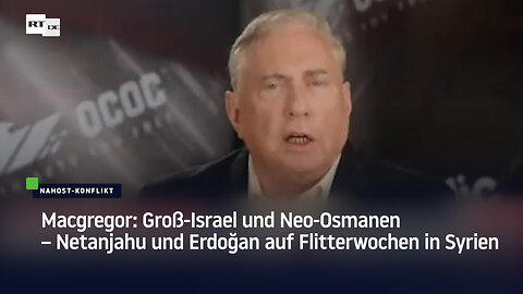 Macgregor: Groß-Israel und Neo-Osmanen – Netanjahu und Erdoğan auf Flitterwochen in Syrien