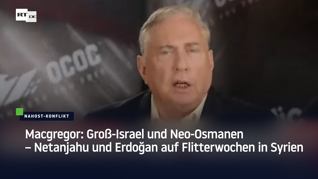 Macgregor: Groß-Israel und Neo-Osmanen – Netanjahu und Erdoğan auf Flitterwochen in Syrien