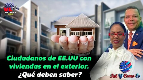 CIUDADANOS DE EE.UU. CON VIVIENDAS EN EL EXTERIOR. ¿QUE DEBEN SABER? - TAL Y COMO ES