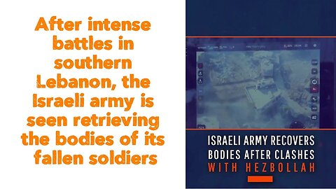 After intense battles in southern Lebanon, the Israeli army is seen retrieving the bodies