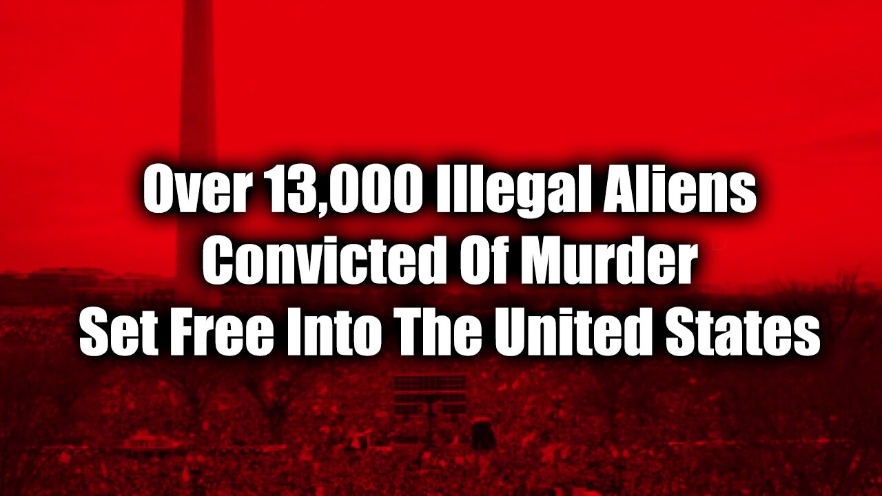 SHOCK! Over 13,000 Illegal Aliens Convicted Of Murder Set Free Into The United States