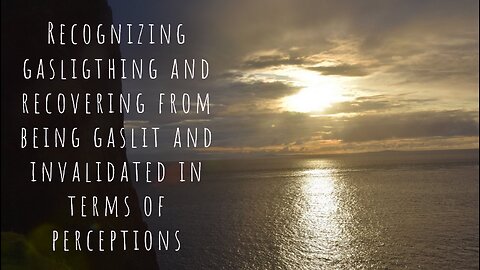 Recognizing gasligthing and recovering from being gaslit and invalidated in terms of perception
