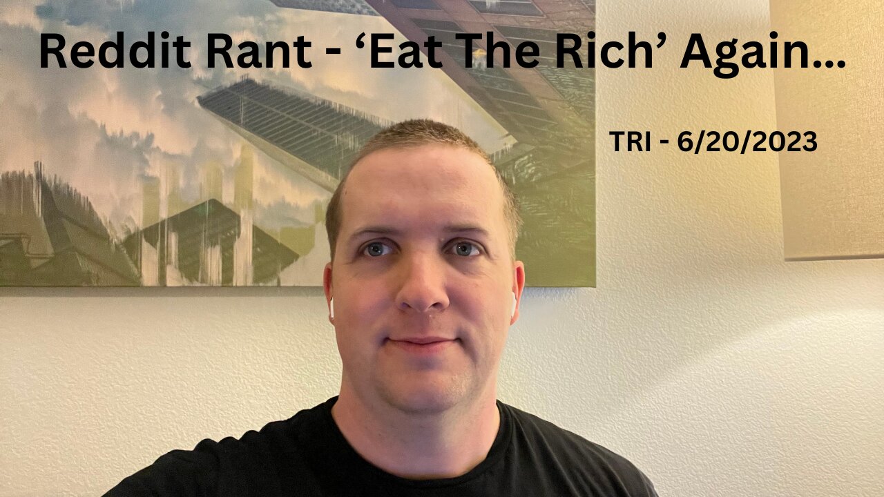 TRI - 6/19/2023 - Reddit Rant - ‘Eat The Rich’ Again…