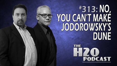 The H2O Podcast 313: No, You Can't Make Jodorowsky's DUNE