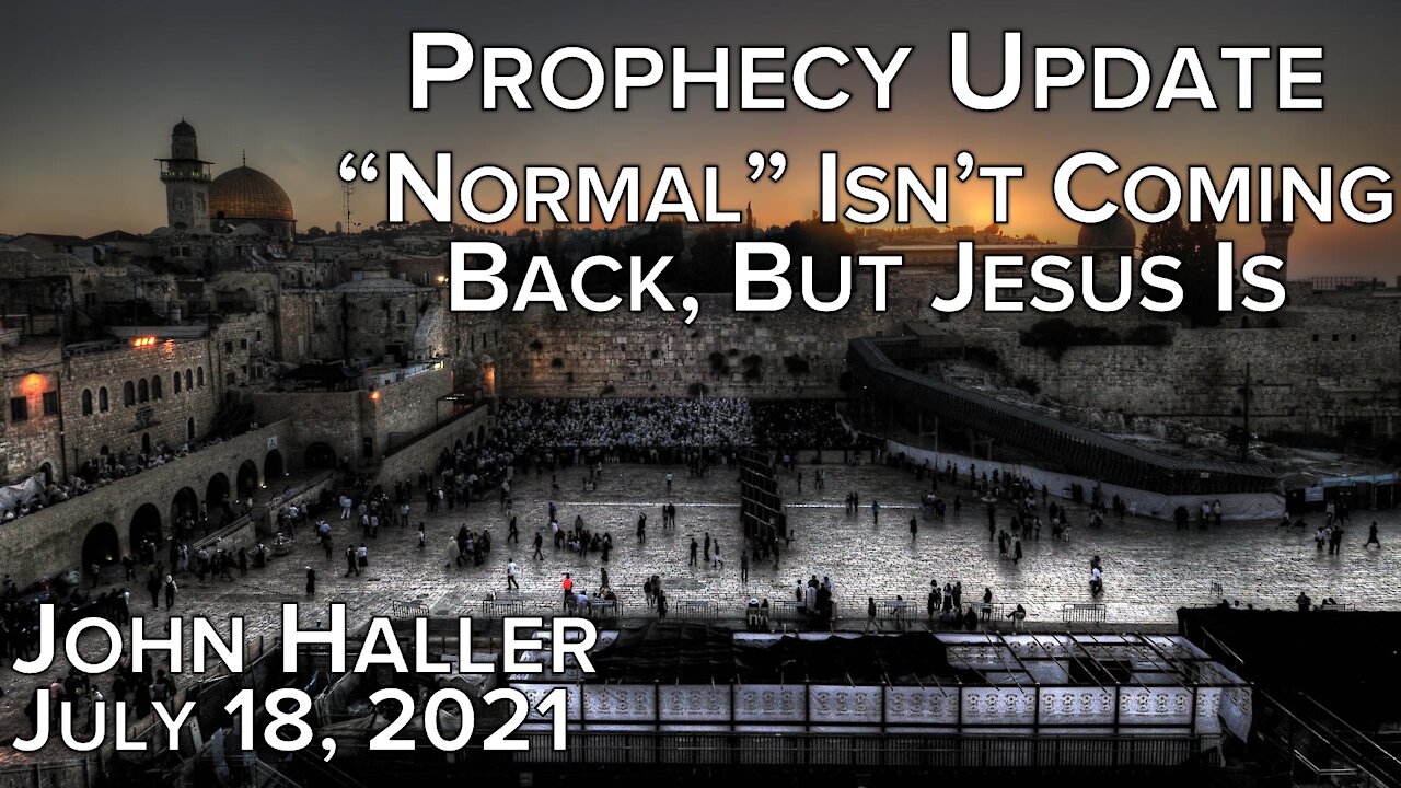 2021 07 18 John Haller's Prophecy Update "Normal Isn't Coming Back, but Jesus Is"