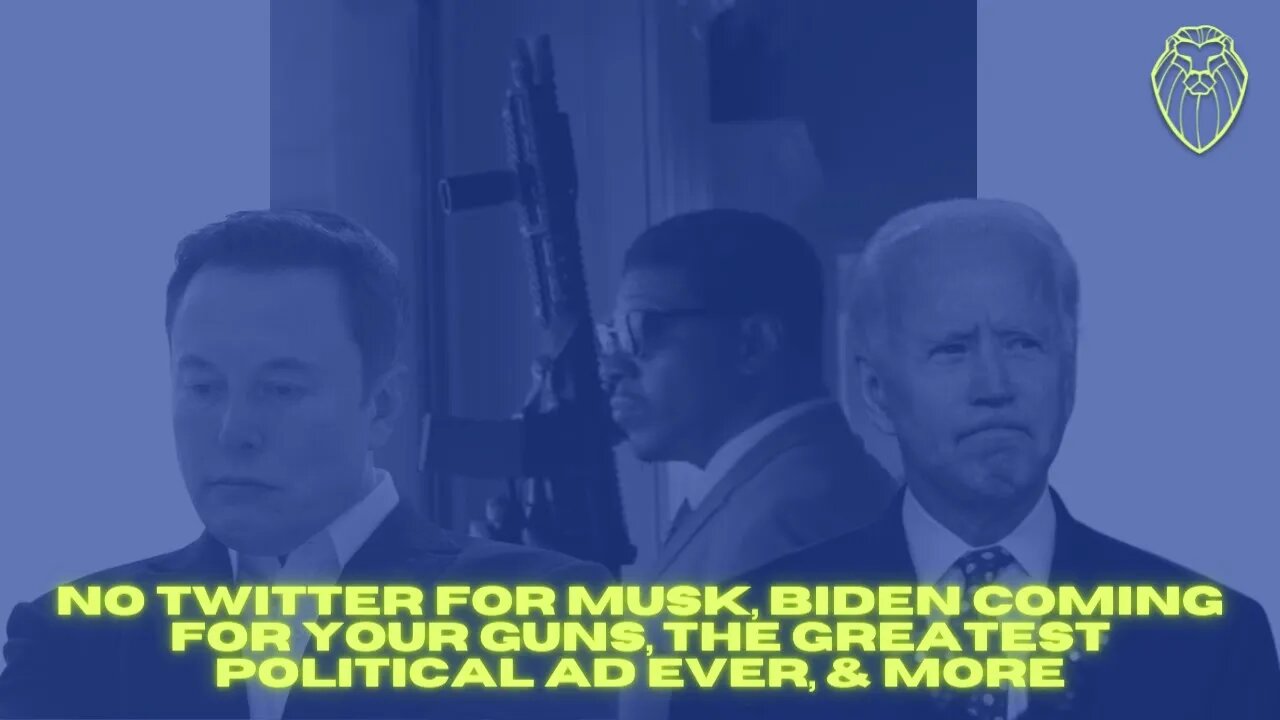 331 - No Twitter for Musk, Biden Coming for Your Guns, the Greatest Political Ad Ever, & More