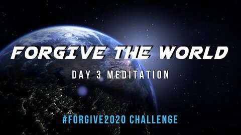 Day 3 Meditation - Forgive The World // Forgive2020 Challenge