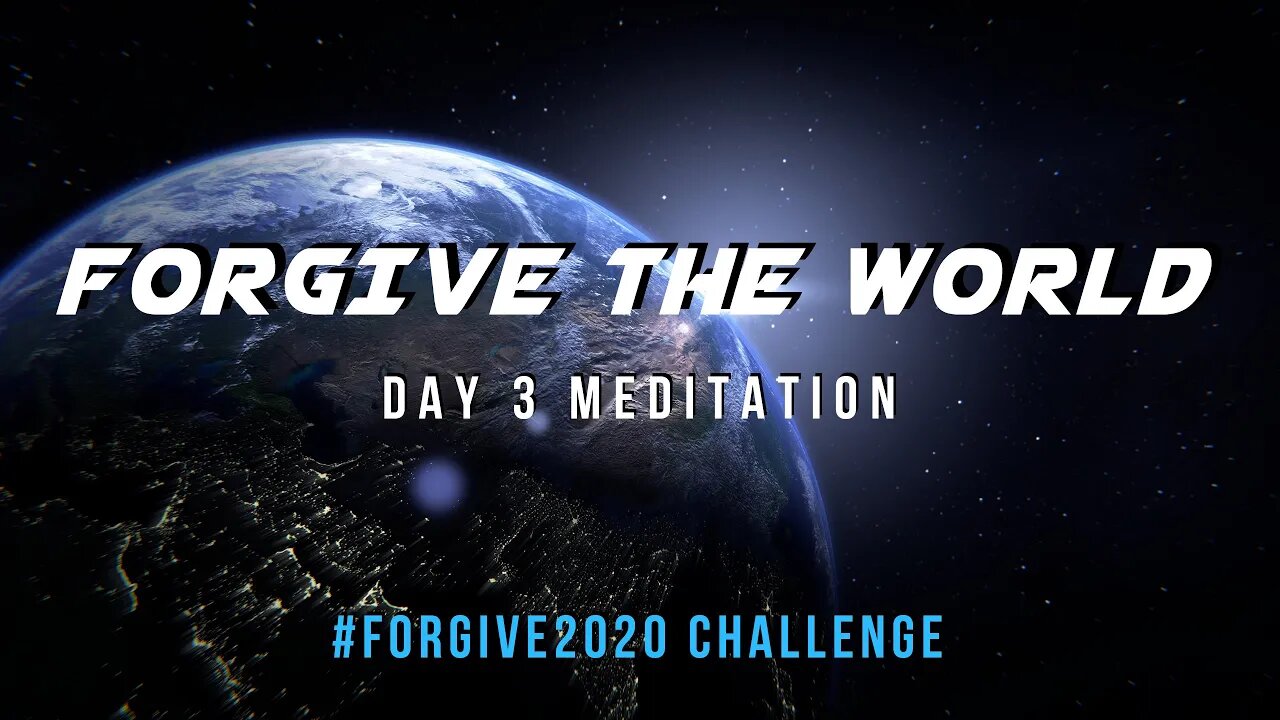 Day 3 Meditation - Forgive The World // Forgive2020 Challenge