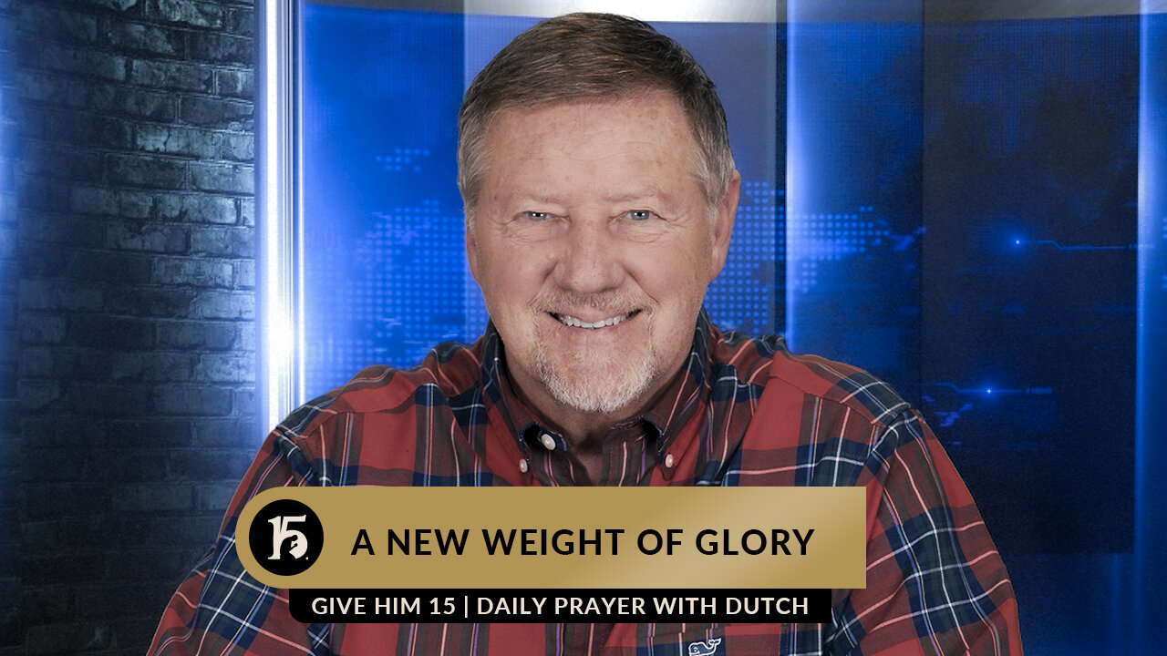 A New Weight of Glory | Give Him 15: Daily Prayer with Dutch | February 23, 2023