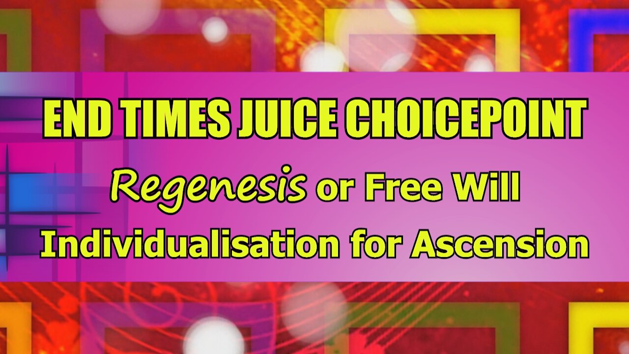 End Times Juice Choicepoint (Regenesis or Free Will Individualisation for Ascension)