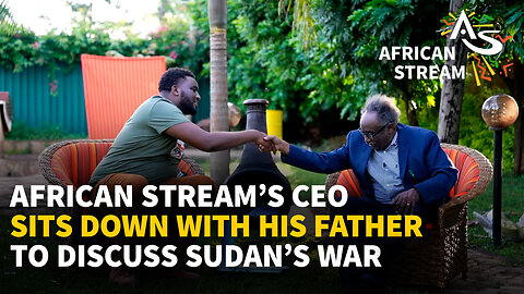 AFRICAN STREAM'S CEO SITS DOWN WITH HIS FATHER TO DISCUSS SUDAN'S WAR