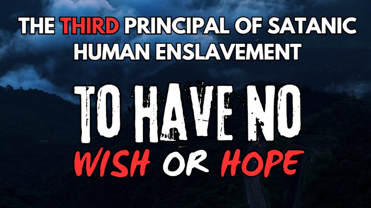 Principals of Satanic Human Enslavement | III - To Have No Wish or Hope