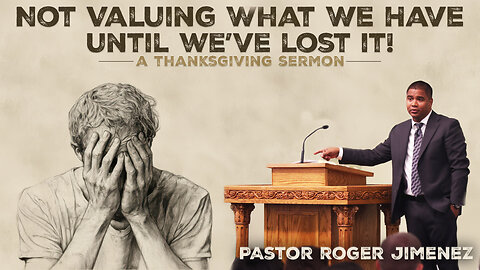 Not Valuing What We Have Until We've Lost It! (A Thanksgiving Sermon) | Pastor Roger Jimenez