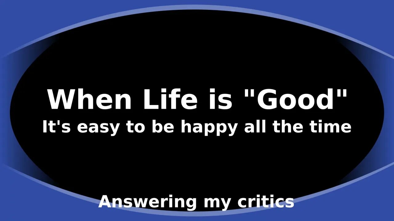 Morning Musings # 136 - When Life is "Good", it is easy to be happy all the time. Answering critics!