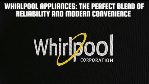 Whirlpool Appliances: The Perfect Blend of Reliability and Modern Convenience