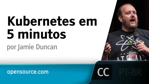 Kubernetes em 5 minutos [LEGENDADO] - Jamie Duncan, Opensource.com