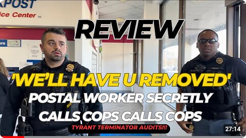 Review: “WE’LL HAVE U REMOVED” POSTAL WORKER SECRETLY CALLS COPS-Tyrant Terminator Audits!!!