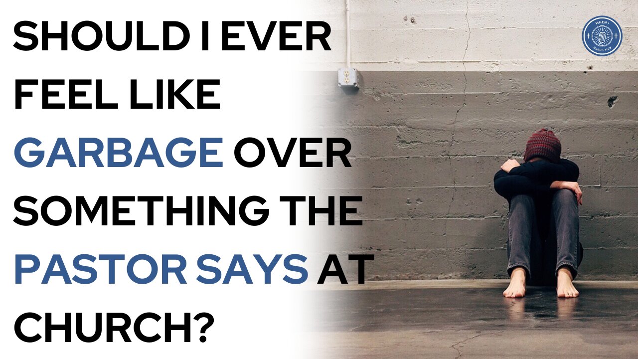 Should I Ever Feel Like Garbage Over Something The Pastor Says At Church?