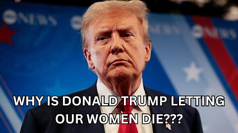Why Is Donald Trump Letting Our Women Die?!?!