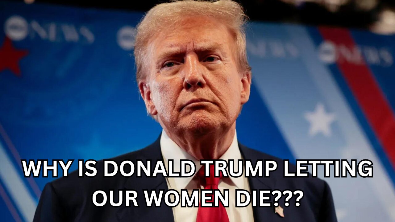 Why Is Donald Trump Letting Our Women Die?!?!