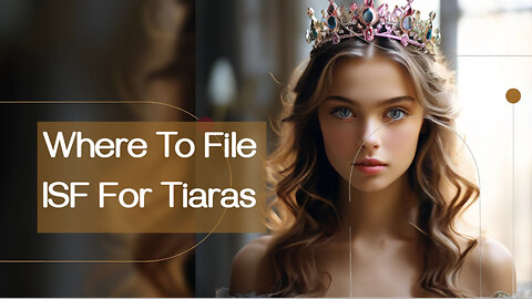 Mastering ISF Filing for Tiaras: Tips and Tricks for Importers