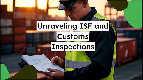 Demystifying ISF and Customs Inspections: A Must-Watch for Importers!